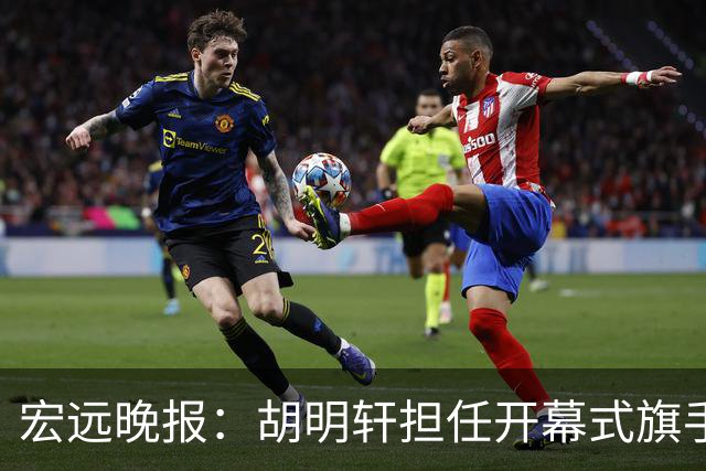 宏远晚报：胡明轩担任开幕式旗手，崔永熙状态回暖，萨姆纳暗示续约！