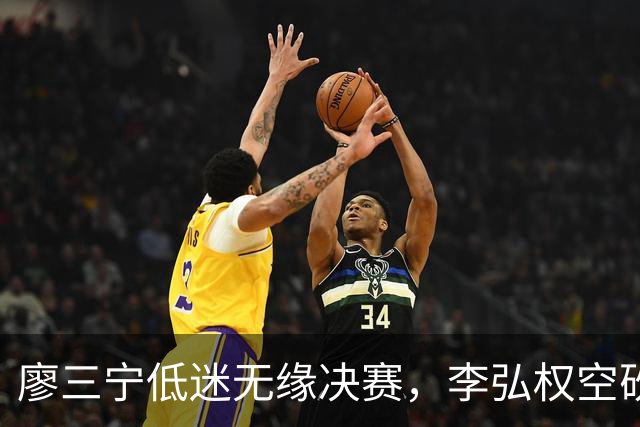 廖三宁低迷无缘决赛，李弘权空砍13篮板，胡金秋被压制
